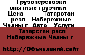 Грузоперевозки опытные грузчики. › Цена ­ 350 - Татарстан респ., Набережные Челны г. Авто » Услуги   . Татарстан респ.,Набережные Челны г.